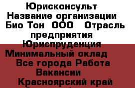 Юрисконсульт › Название организации ­ Био-Тон, ООО › Отрасль предприятия ­ Юриспруденция › Минимальный оклад ­ 1 - Все города Работа » Вакансии   . Красноярский край,Сосновоборск г.